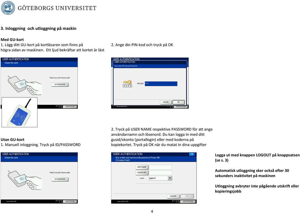 Tryck på USER NAME respektive PASSWORD för att ange användarnamn och lösenord. Du kan logga in med ditt gusid/xkonto (portallogin) eller med koderna på kopiekortet.