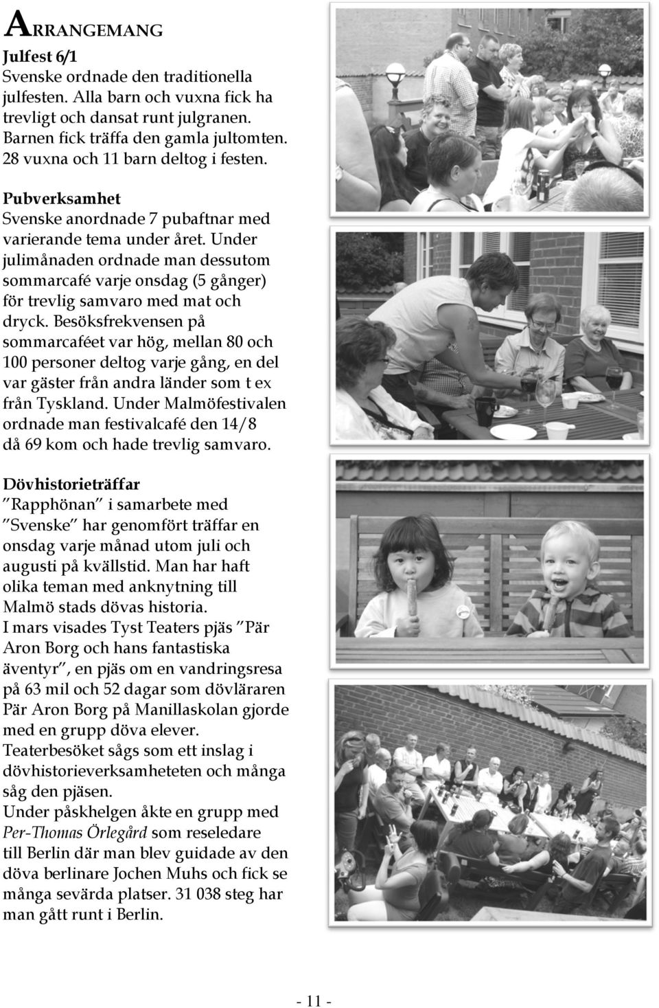 Under julimånaden ordnade man dessutom sommarcafé varje onsdag (5 gånger) för trevlig samvaro med mat och dryck.