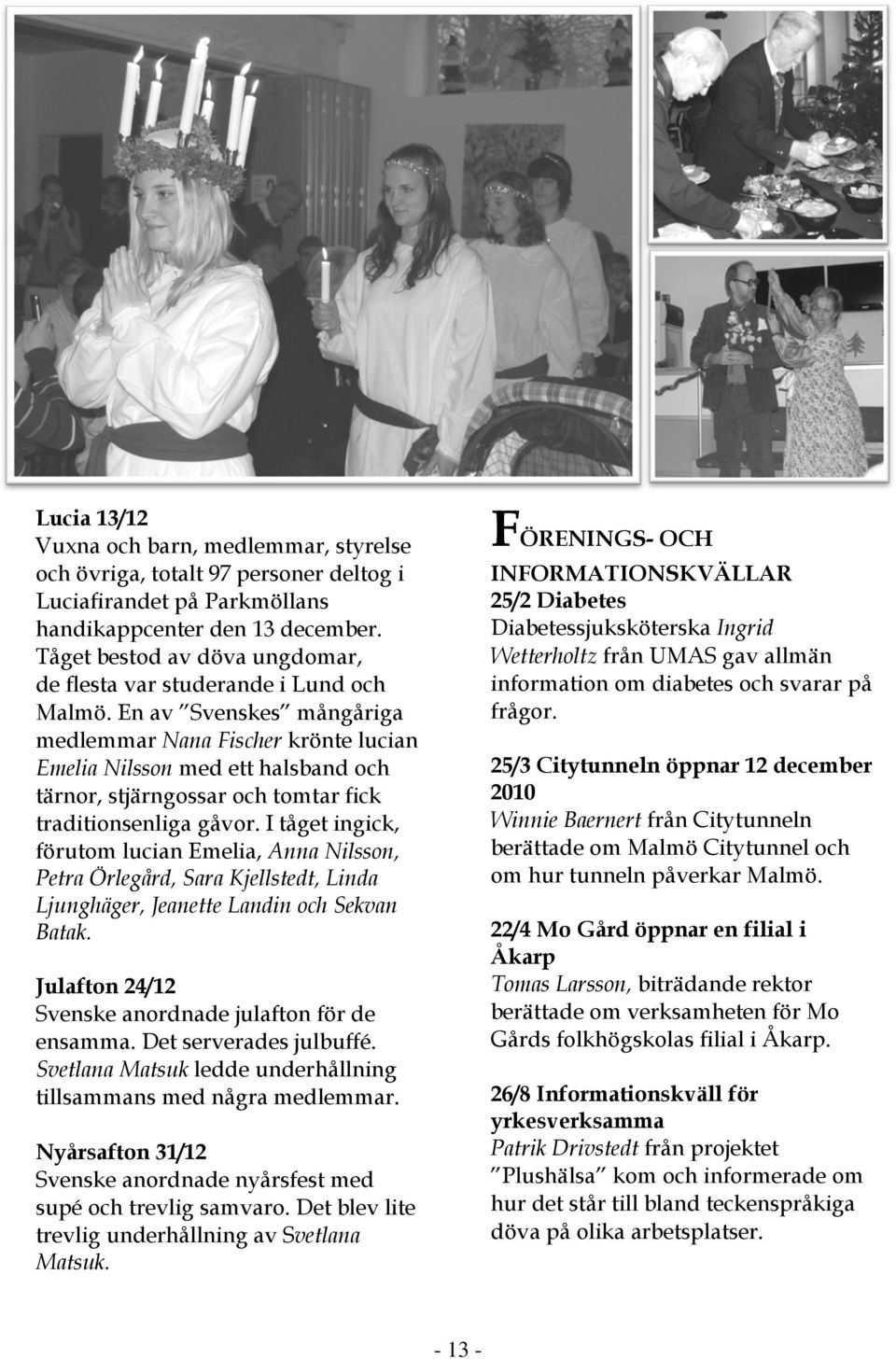 En av Svenskes mångåriga medlemmar Nana Fischer krönte lucian Emelia Nilsson med ett halsband och tärnor, stjärngossar och tomtar fick traditionsenliga gåvor.