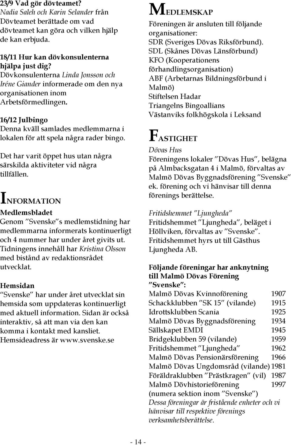 16/12 Julbingo Denna kväll samlades medlemmarna i lokalen för att spela några rader bingo. Det har varit öppet hus utan några särskilda aktiviteter vid några tillfällen.