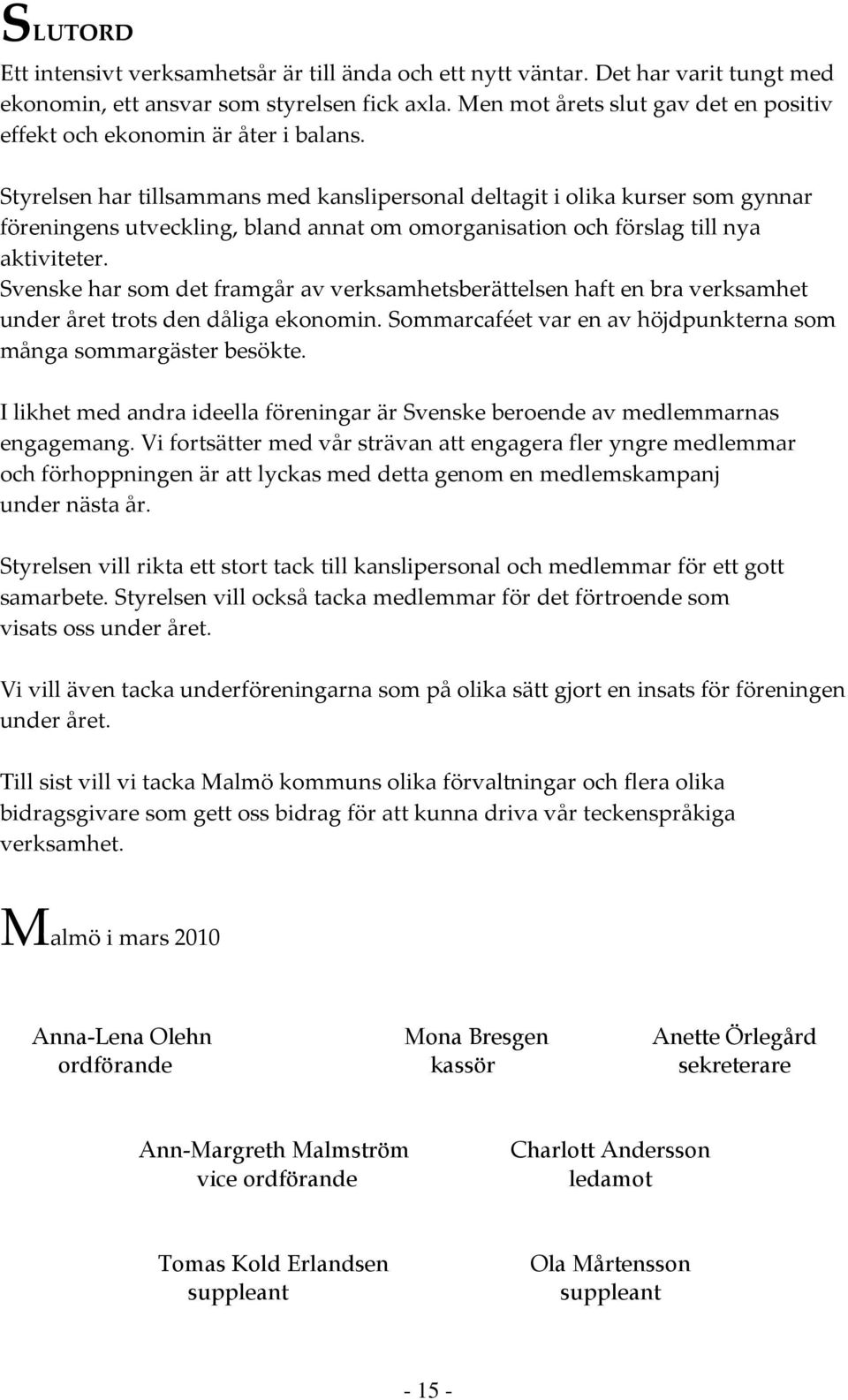 Styrelsen har tillsammans med kanslipersonal deltagit i olika kurser som gynnar föreningens utveckling, bland annat om omorganisation och förslag till nya aktiviteter.