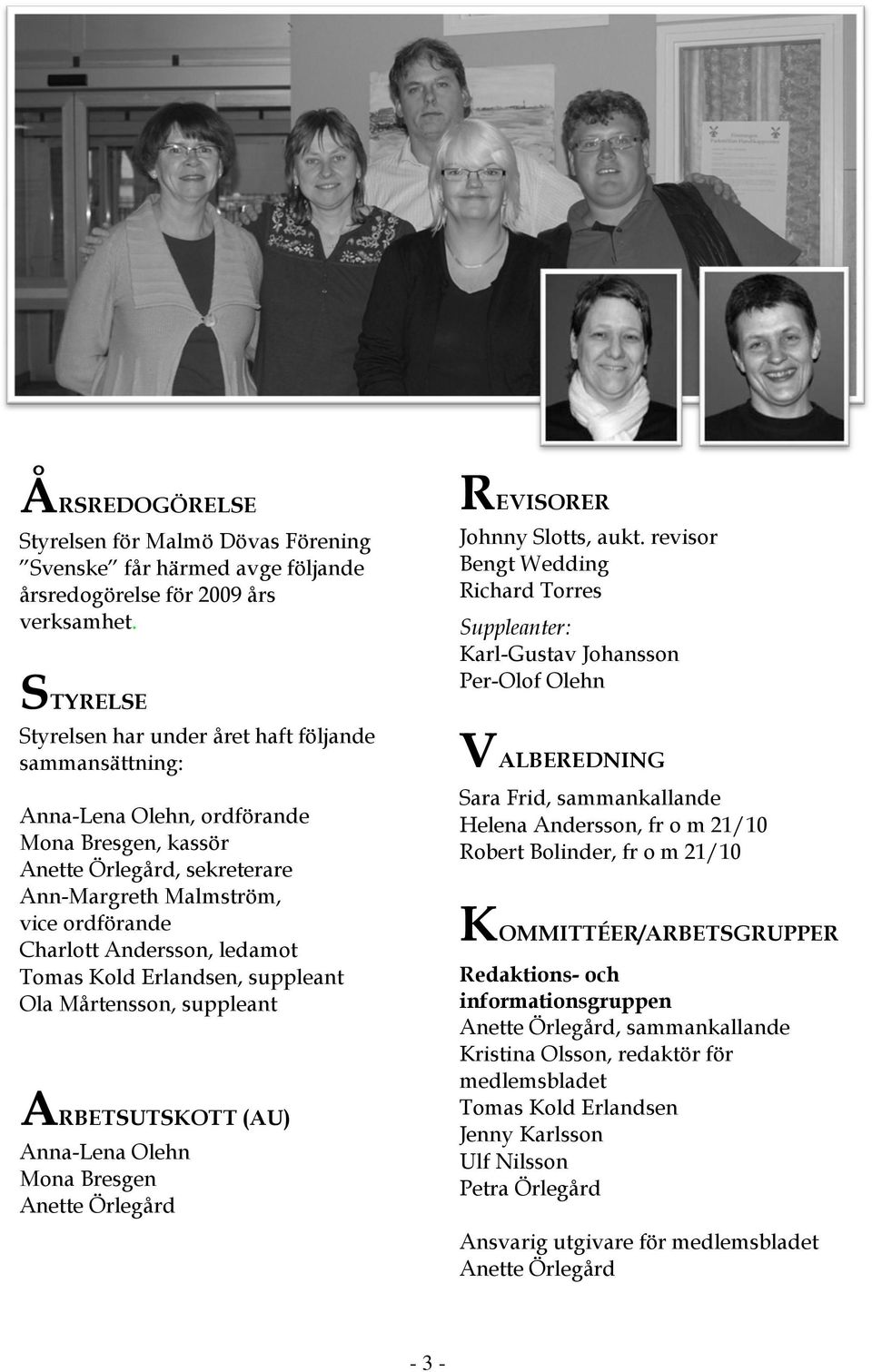 Andersson, ledamot Tomas Kold Erlandsen, suppleant Ola Mårtensson, suppleant ARBETSUTSKOTT (AU) Anna-Lena Olehn Mona Bresgen Anette Örlegård REVISORER Johnny Slotts, aukt.