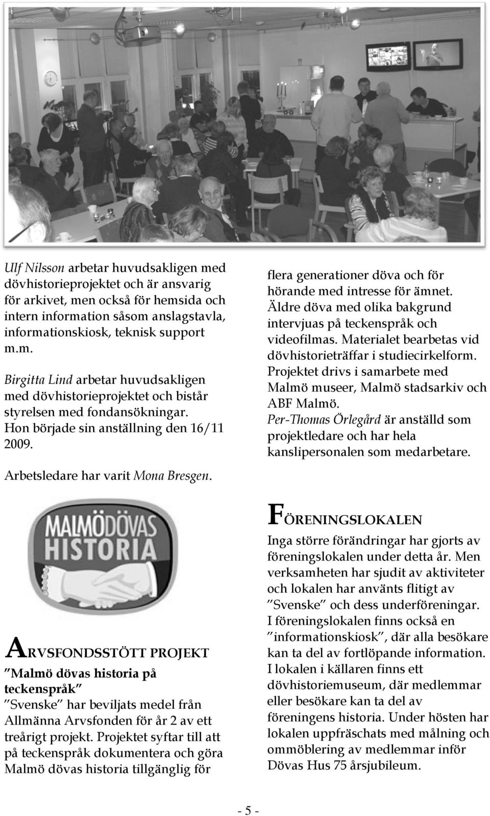 Äldre döva med olika bakgrund intervjuas på teckenspråk och videofilmas. Materialet bearbetas vid dövhistorieträffar i studiecirkelform.