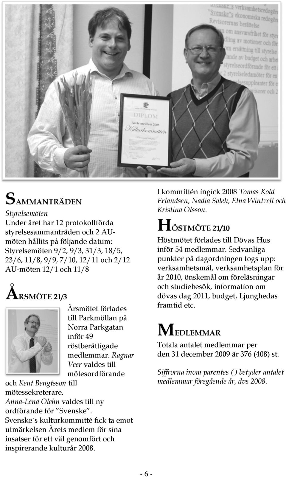 Ragnar Veer valdes till mötesordförande och Kent Bengtsson till mötessekreterare. Anna-Lena Olehn valdes till ny ordförande för Svenske.