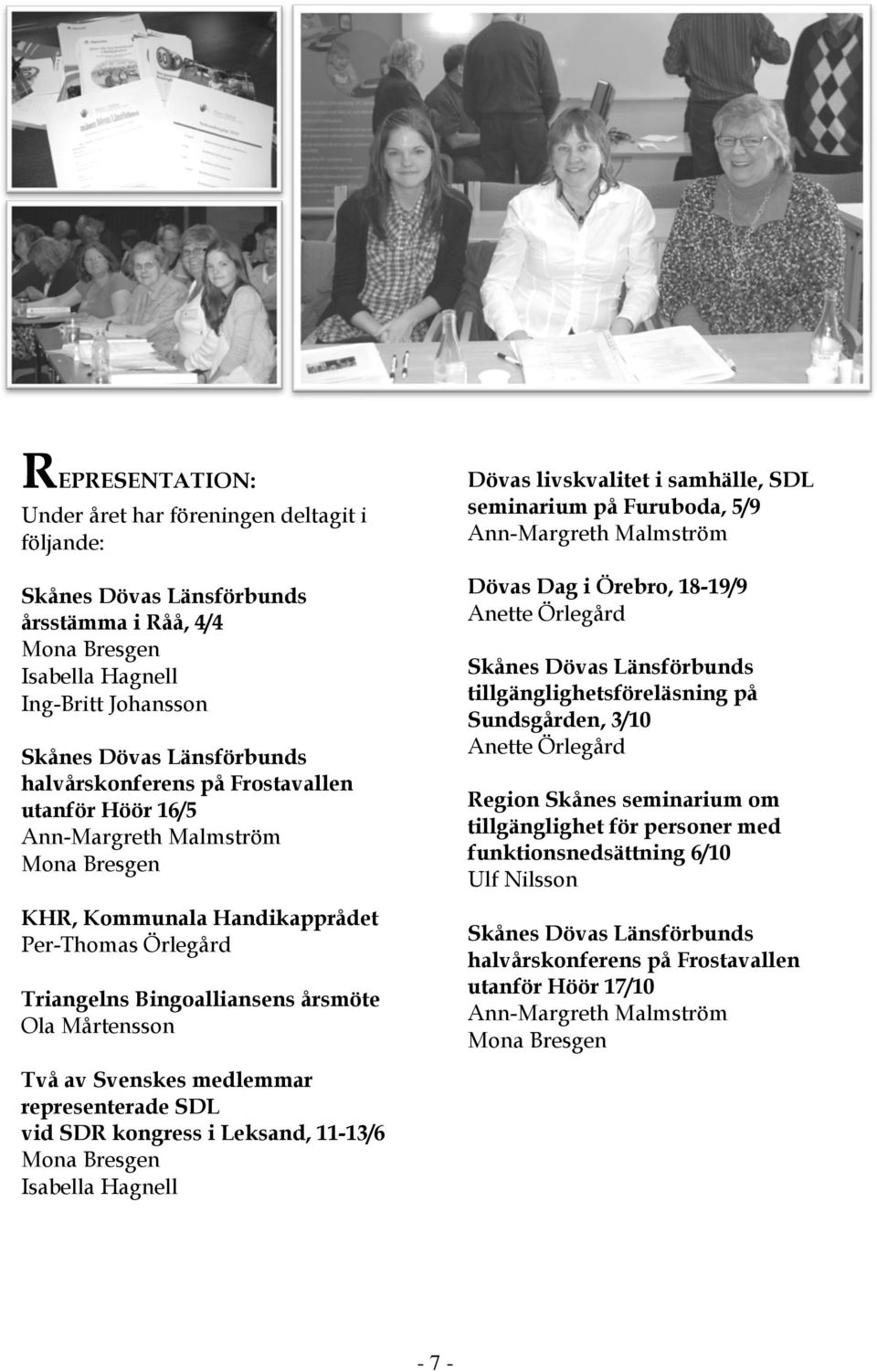 Svenskes medlemmar representerade SDL vid SDR kongress i Leksand, 11-13/6 Mona Bresgen Isabella Hagnell Dövas livskvalitet i samhälle, SDL seminarium på Furuboda, 5/9 Ann-Margreth Malmström Dövas Dag
