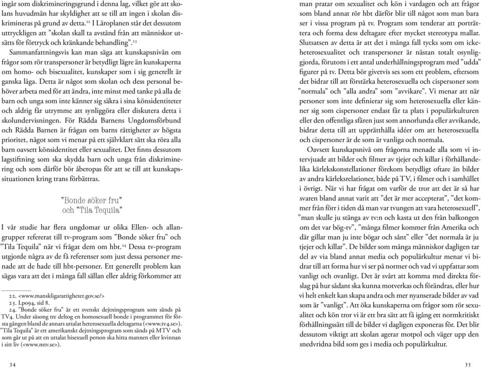 23 Sammanfattningsvis kan man säga att kunskapsnivån om frågor som rör transpersoner är betydligt lägre än kunskaperna om homo- och bisexualitet, kunskaper som i sig generellt är ganska låga.