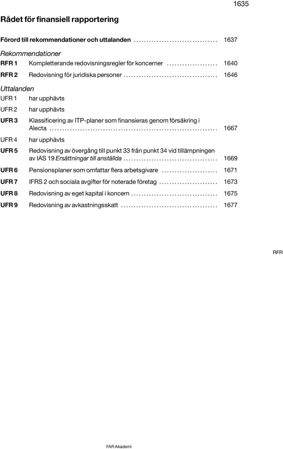 .. 1667 UFR 4 UFR 5 har upphävts Redovisning av övergång till punkt 33 från punkt 34 vid tillämpningen av IAS 19 Ersättningar till anställda... 1669 UFR 6 Pensionsplaner som omfattar flera arbetsgivare.