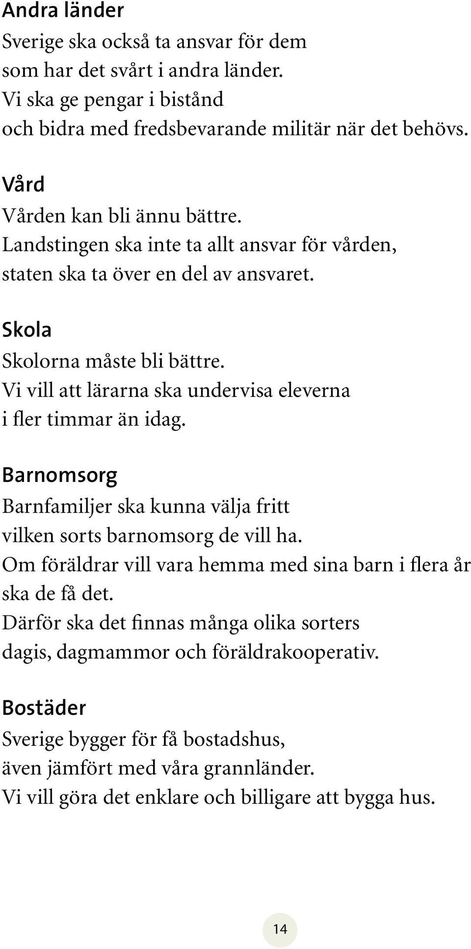 Vi vill att lärarna ska undervisa eleverna i fler timmar än idag. Barnomsorg Barnfamiljer ska kunna välja fritt vilken sorts barnomsorg de vill ha.