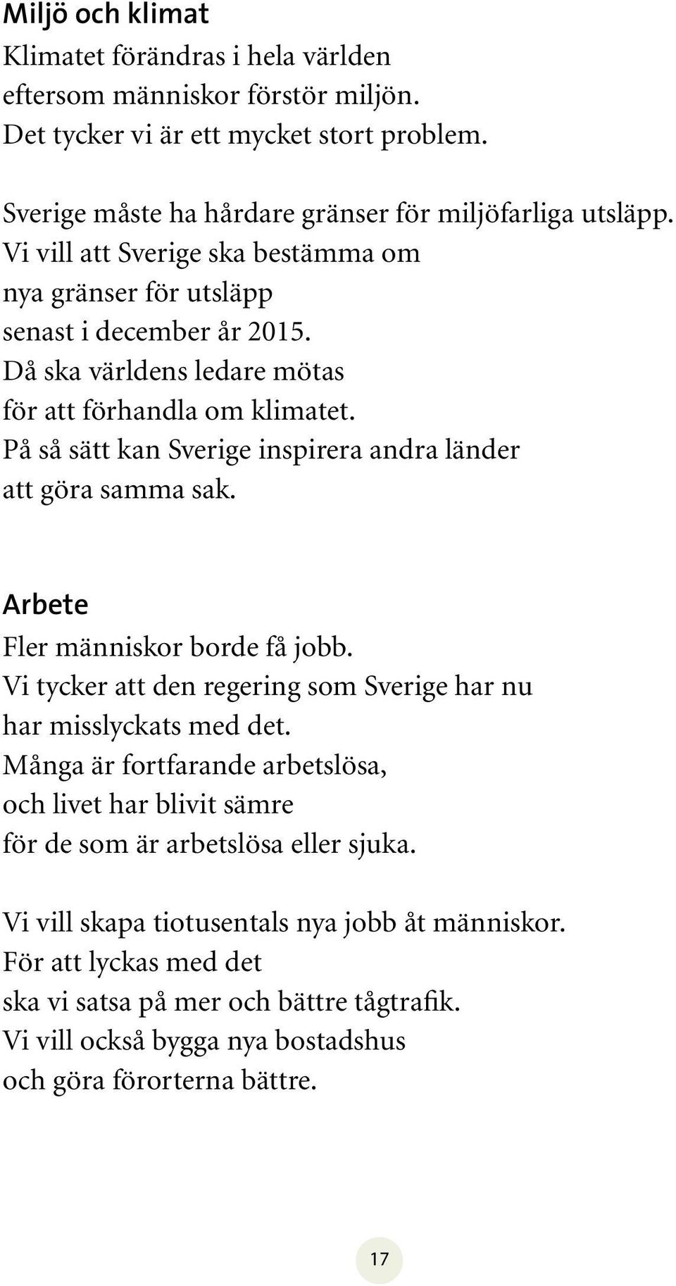 På så sätt kan Sverige inspirera andra länder att göra samma sak. Arbete Fler människor borde få jobb. Vi tycker att den regering som Sverige har nu har misslyckats med det.