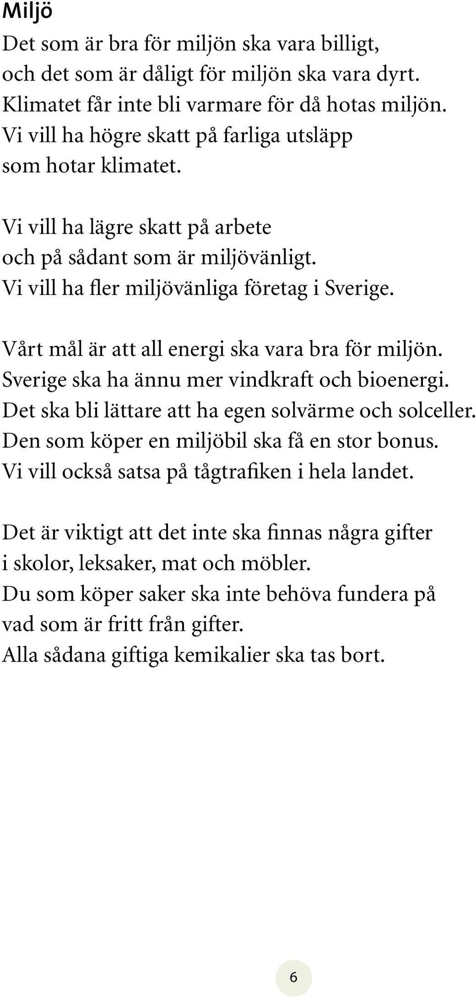 Vårt mål är att all energi ska vara bra för miljön. Sverige ska ha ännu mer vindkraft och bioenergi. Det ska bli lättare att ha egen solvärme och solceller.