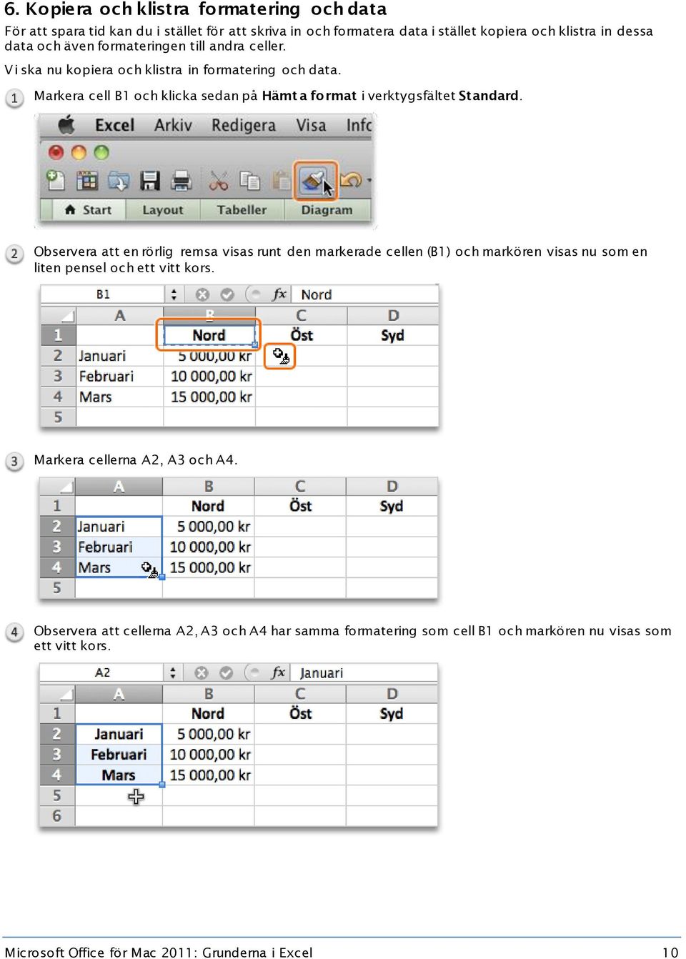 Markera cell B1 och klicka sedan på Hämt a format i verktygsfältet Standard.