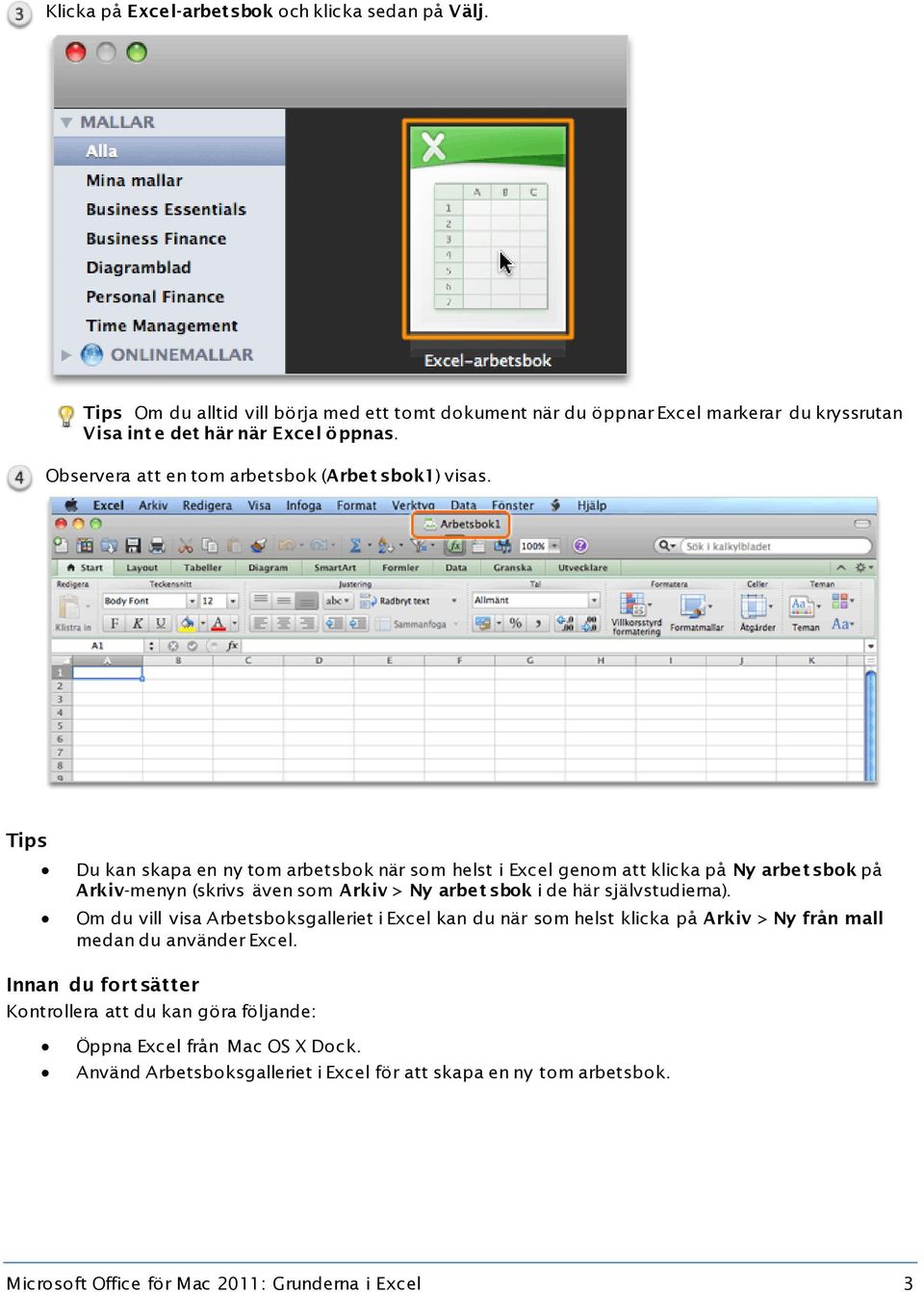 Tips Du kan skapa en ny tom arbetsbok när som helst i Excel genom att klicka på Ny arbet sbok på Arkiv-menyn (skrivs även som Arkiv > Ny arbet sbok i de här självstudierna).