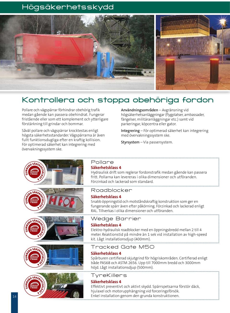 Vägspärrarna är även fullt funktionsdugliga efter en kraftig kollision. För optimerad säkerhet kan integrering med övervakningssystem ske.