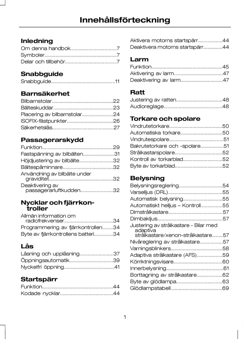 ..32 Deaktivering av passagerarluftkudden...32 Nycklar och fjärrkontroller Allmän information om radiofrekvenser...34 Programmering av fjärrkontrollen...34 Byte av fjärrkontrollens batteri.