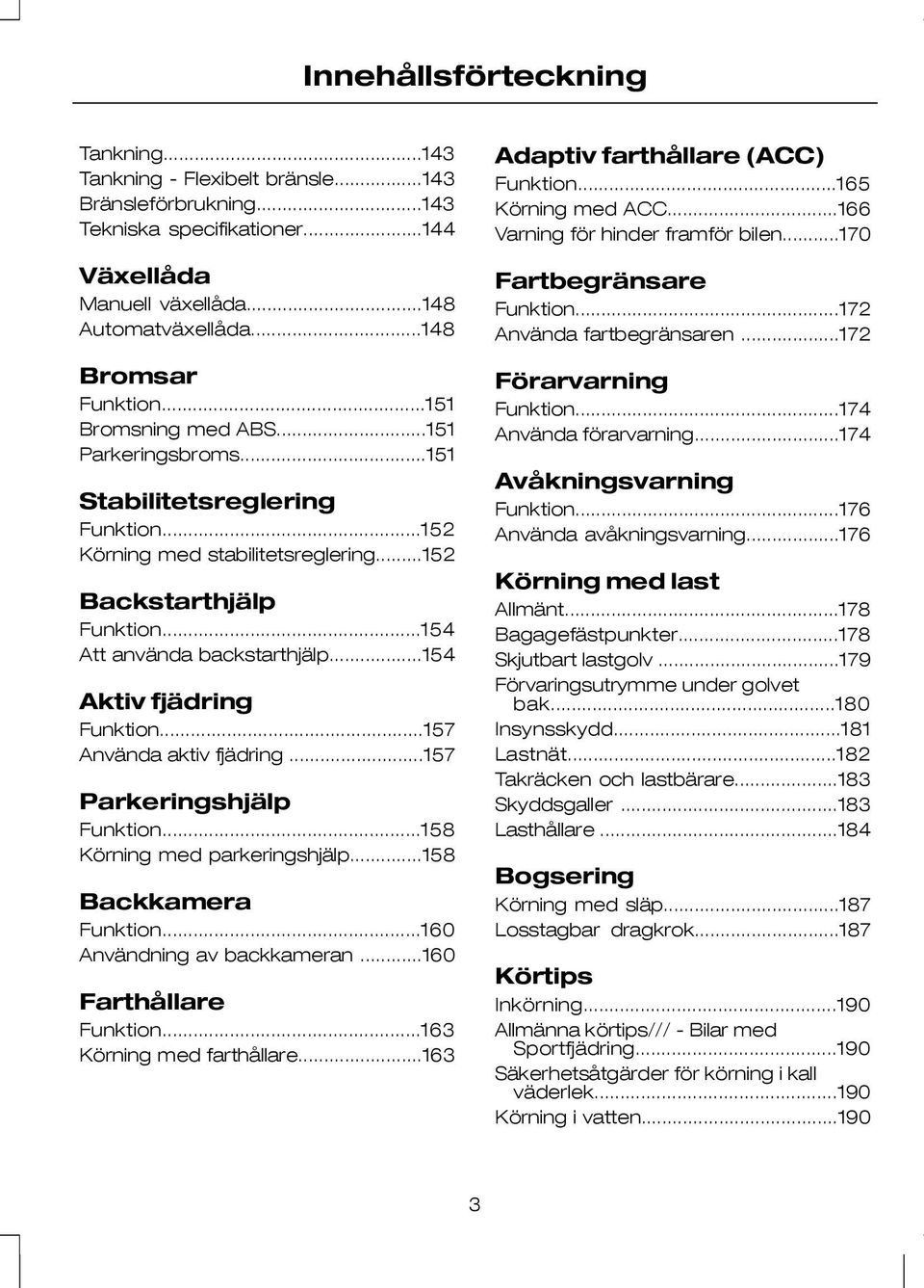 ..154 Aktiv fjädring Funktion...157 Använda aktiv fjädring...157 Parkeringshjälp Funktion...158 Körning med parkeringshjälp...158 Backkamera Funktion...160 Användning av backkameran.