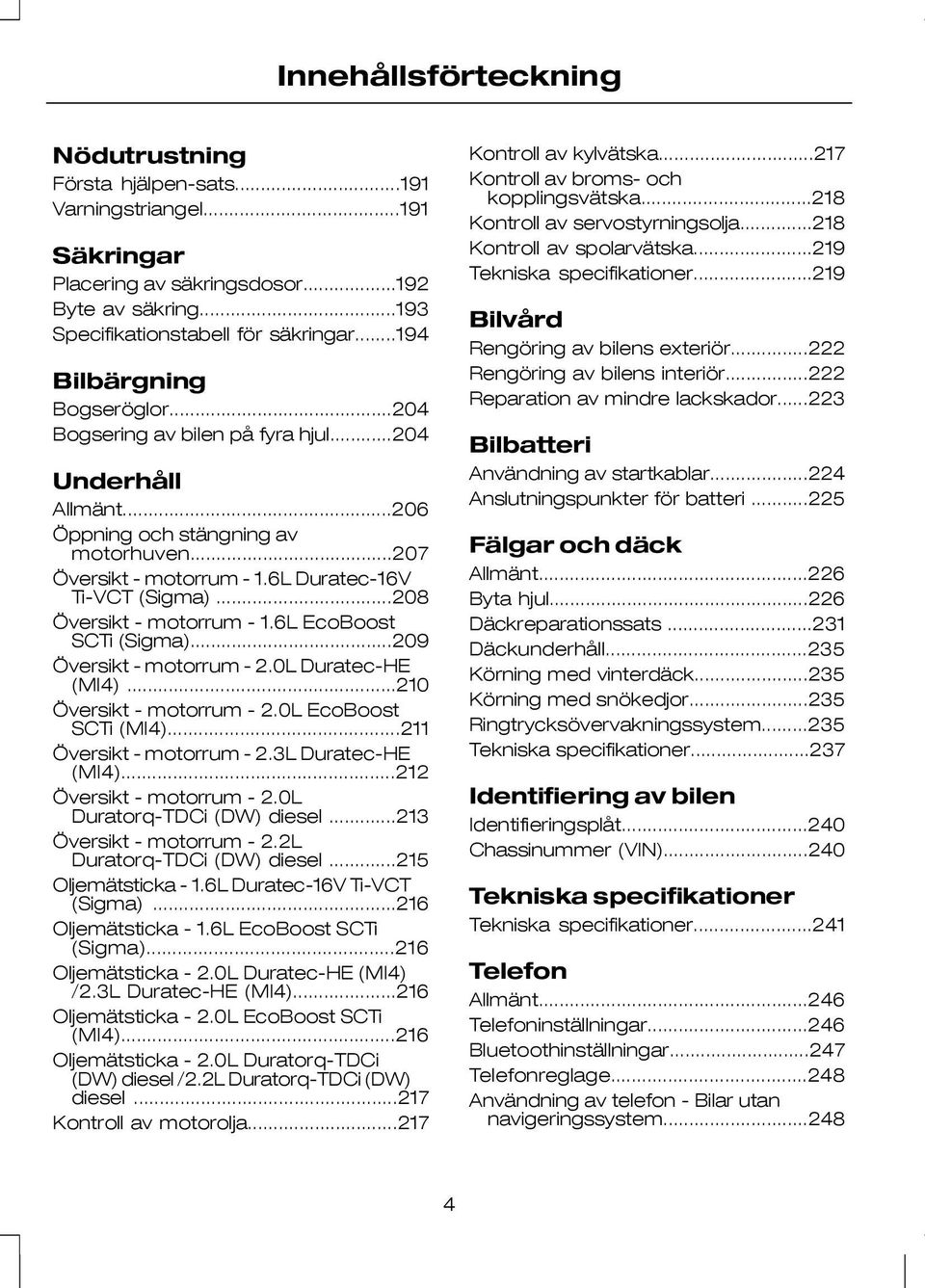 ..208 Översikt - motorrum - 1.6L EcoBoost SCTi (Sigma)...209 Översikt - motorrum - 2.0L Duratec-HE (MI4)...210 Översikt - motorrum - 2.0L EcoBoost SCTi (MI4)...211 Översikt - motorrum - 2.