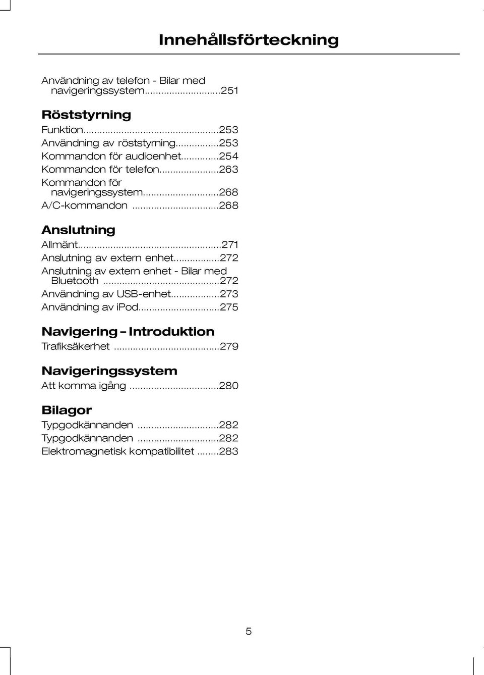 ..271 Anslutning av extern enhet...272 Anslutning av extern enhet - Bilar med Bluetooth...272 Användning av USB-enhet...273 Användning av ipod.