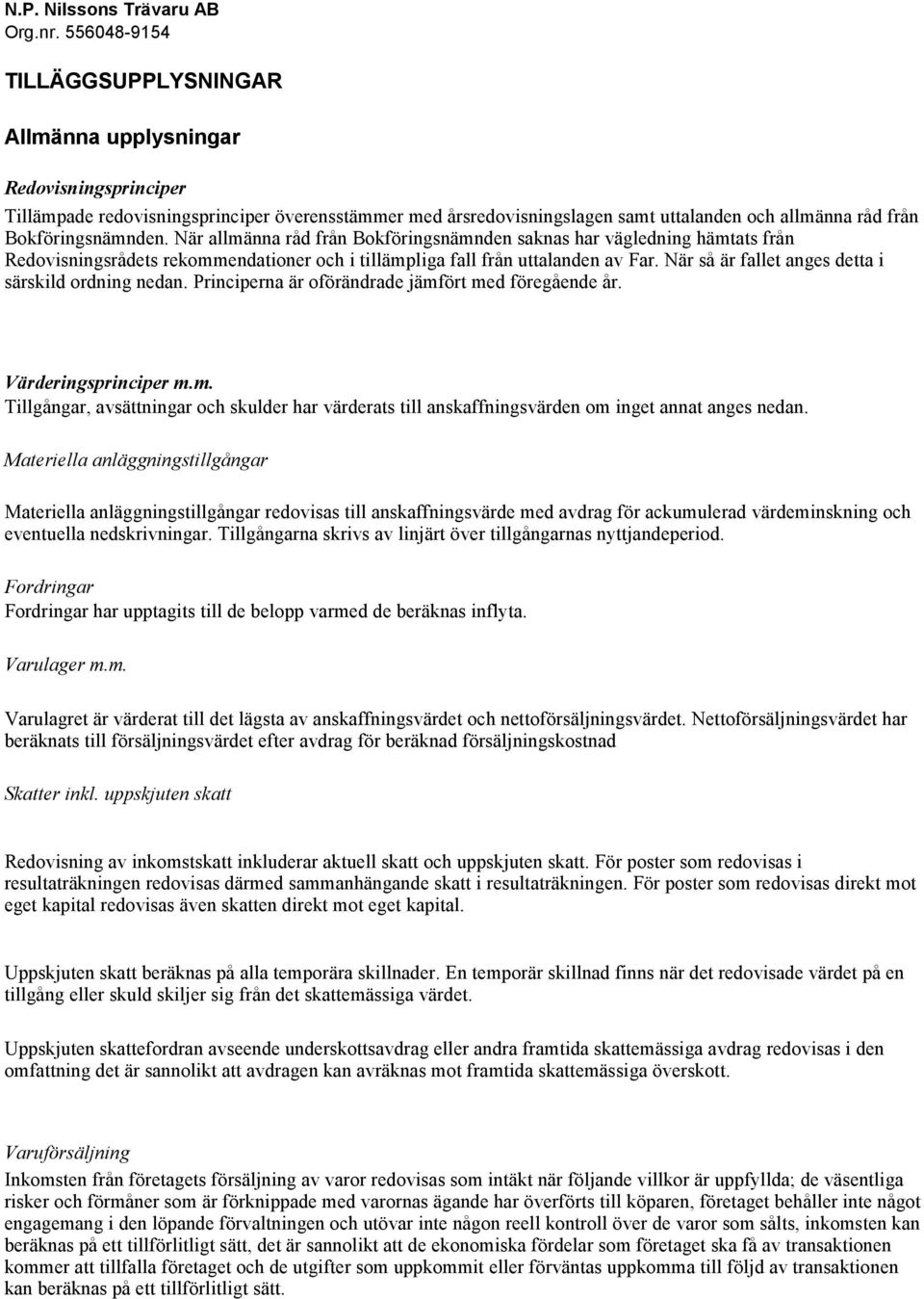 När så är fallet anges detta i särskild ordning nedan. Principerna är oförändrade jämfört med föregående år. Värderingsprinciper m.m. Tillgångar, avsättningar och skulder har värderats till anskaffningsvärden om inget annat anges nedan.