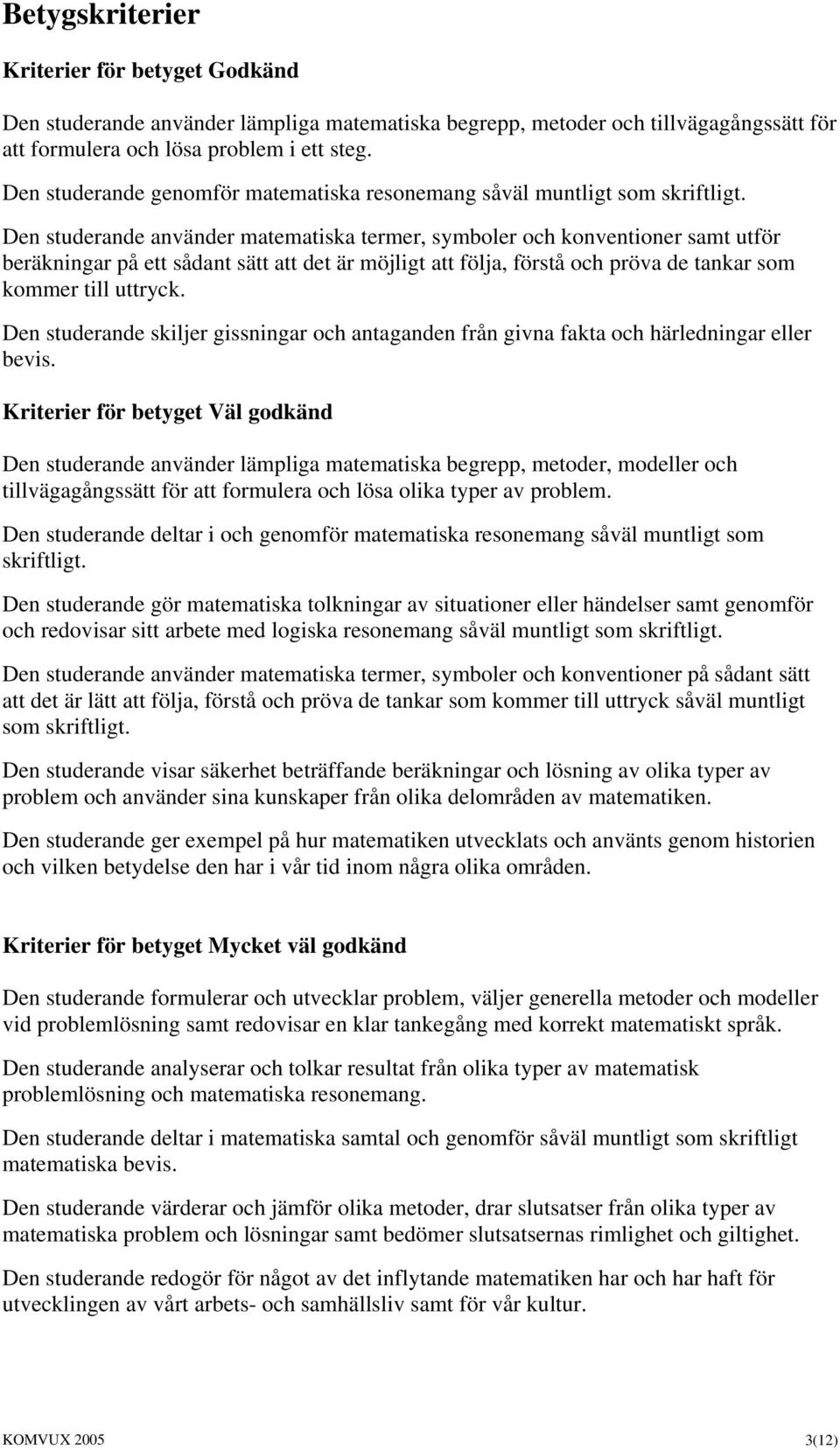 Den studerande använder matematiska termer, symboler och konventioner samt utför beräkningar på ett sådant sätt att det är möjligt att följa, förstå och pröva de tankar som kommer till uttryck.