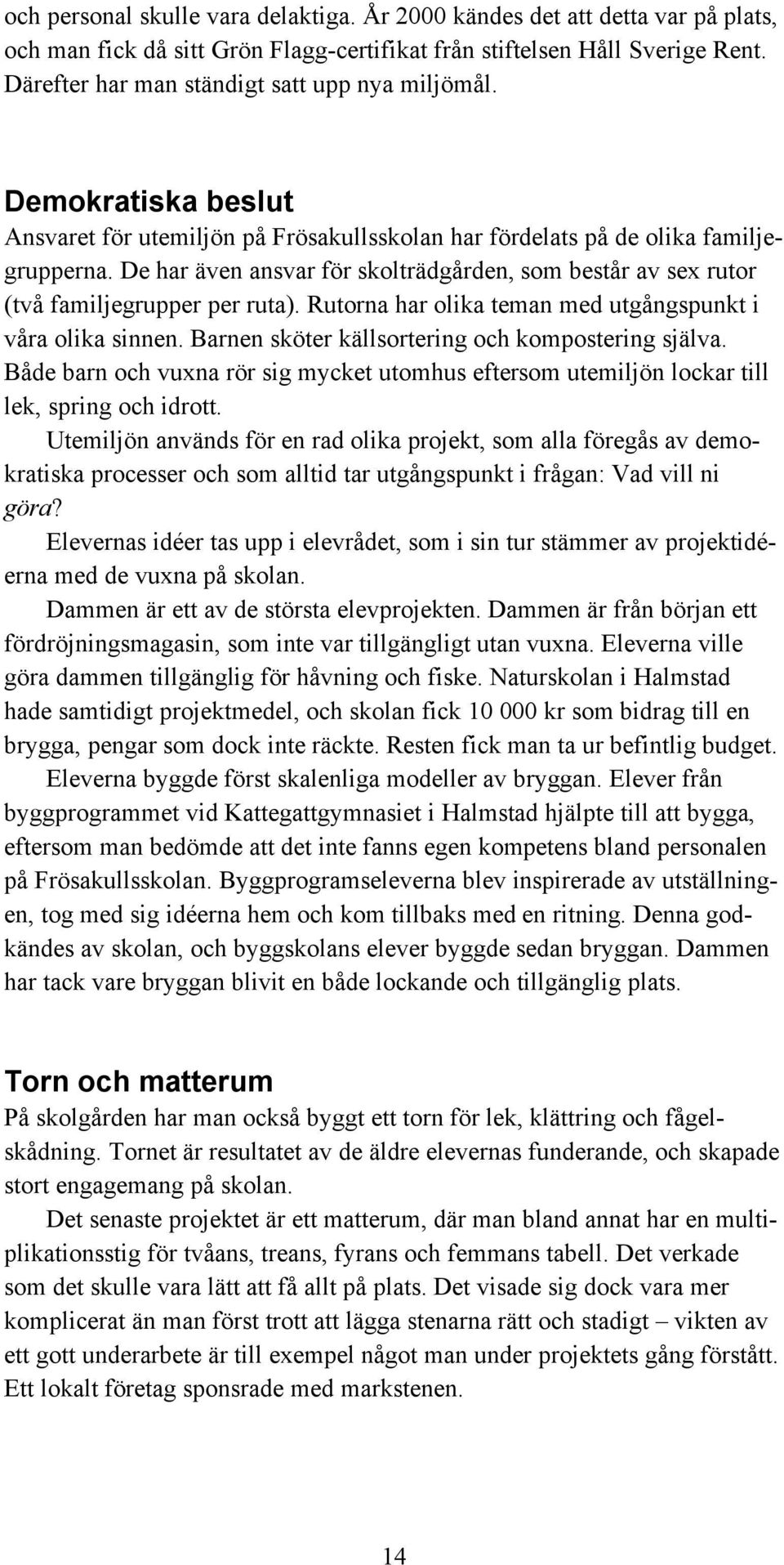 De har även ansvar för skolträdgården, som består av sex rutor (två familjegrupper per ruta). Rutorna har olika teman med utgångspunkt i våra olika sinnen.