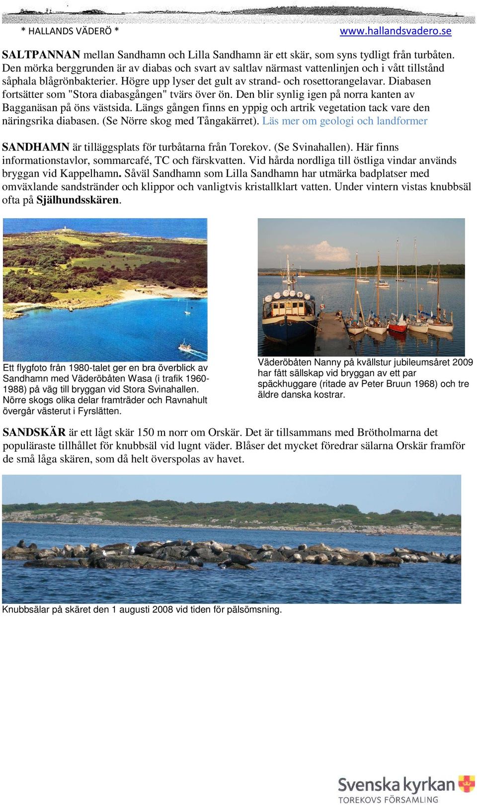 SVARTESKÄR ligger en knapp kilometer nordväst om Orskär och utgör västlig gräns för sälskyddsområdet. På 1930-talet vistades en vilsekommen valross på skäret.