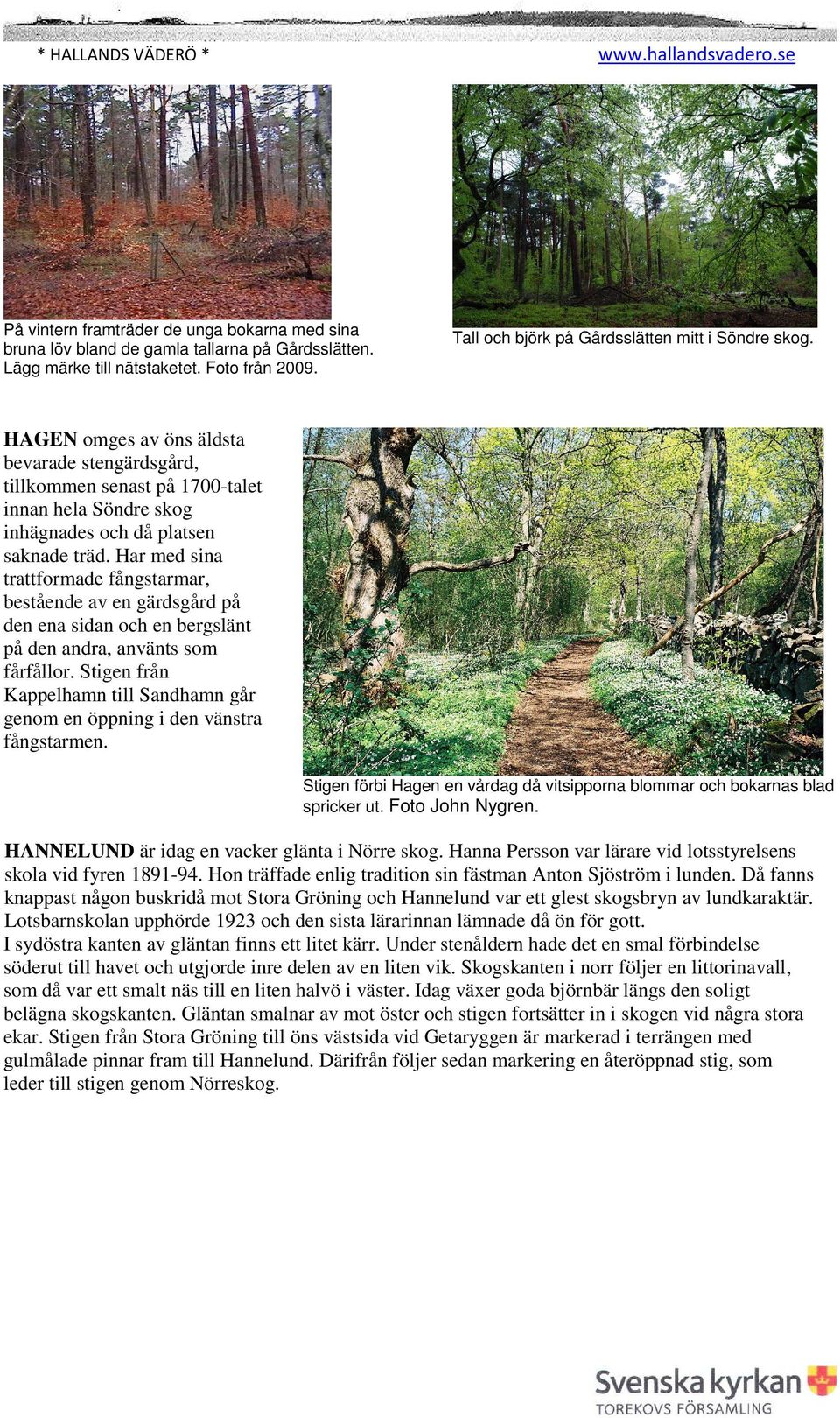 Utsikten är strålande åt alla håll (läs mer om geologi och landformer). En skonare vid Innäset påminner om stenbrytniongstiden.