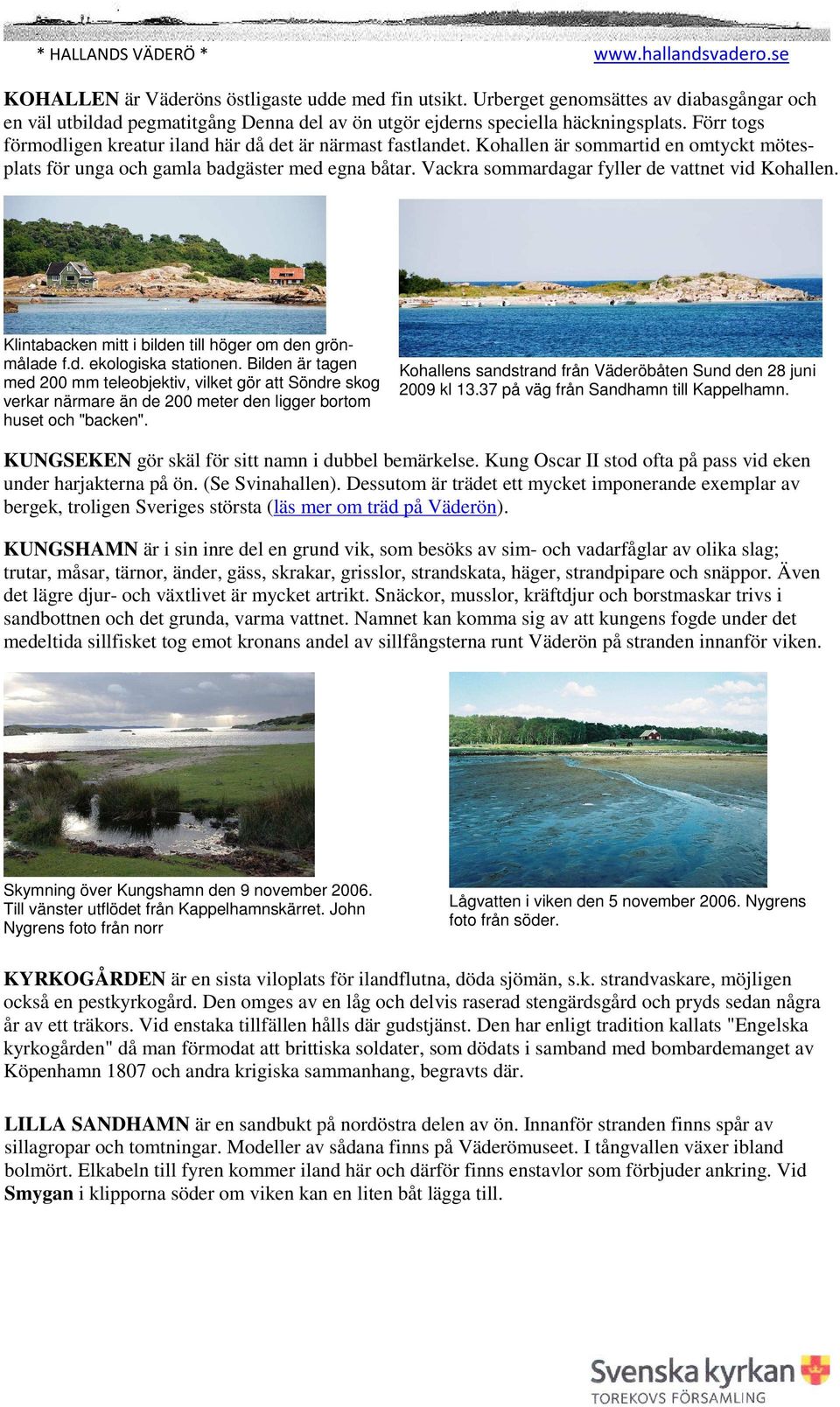 Till vänster om stigen mot fyren efter en planteringshage (f.d. plantskola) syns "Liggande linden". Norrut ligger Tångakärret med alskog.