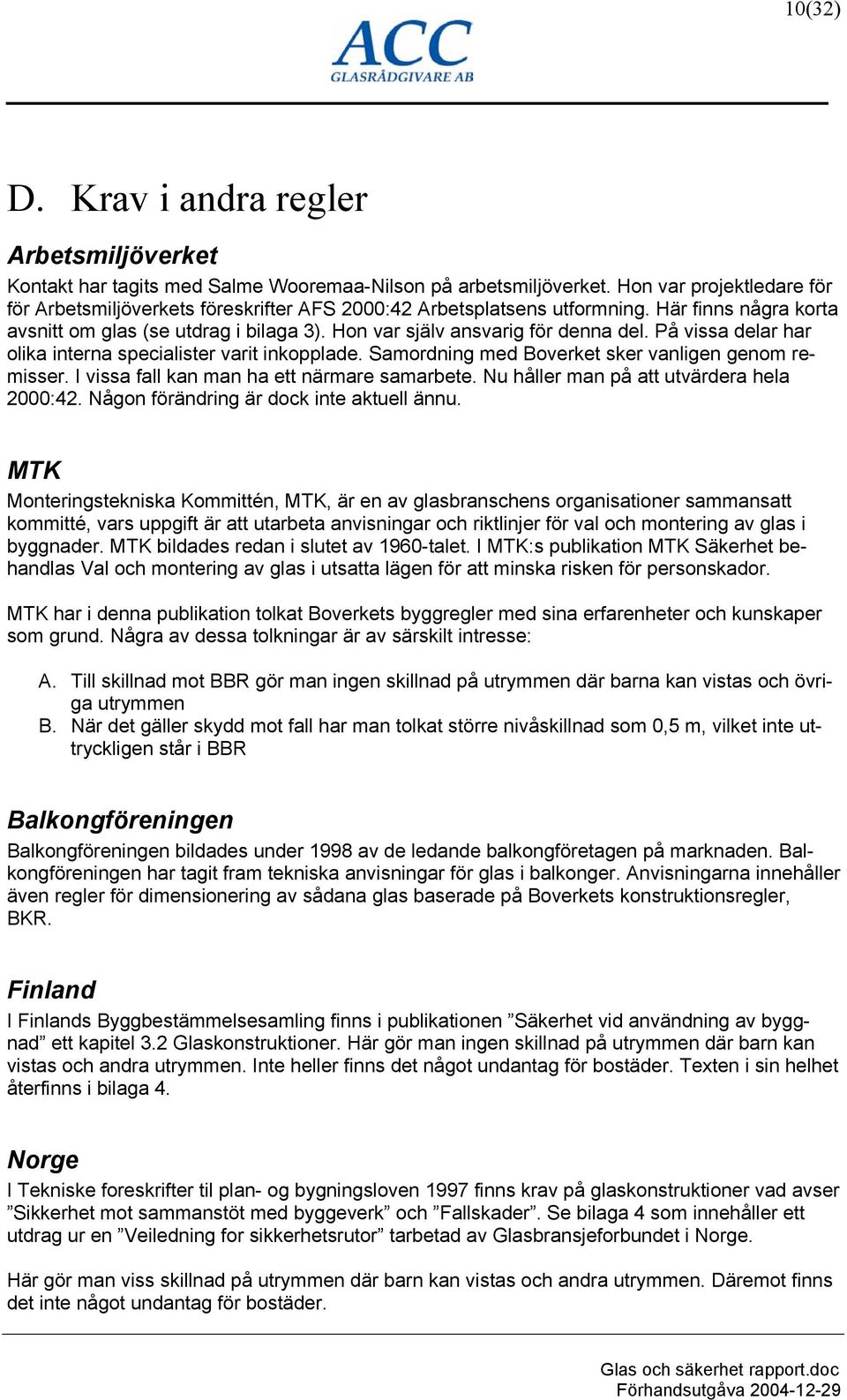 På vissa delar har olika interna specialister varit inkopplade. Samordning med Boverket sker vanligen genom remisser. I vissa fall kan man ha ett närmare samarbete.
