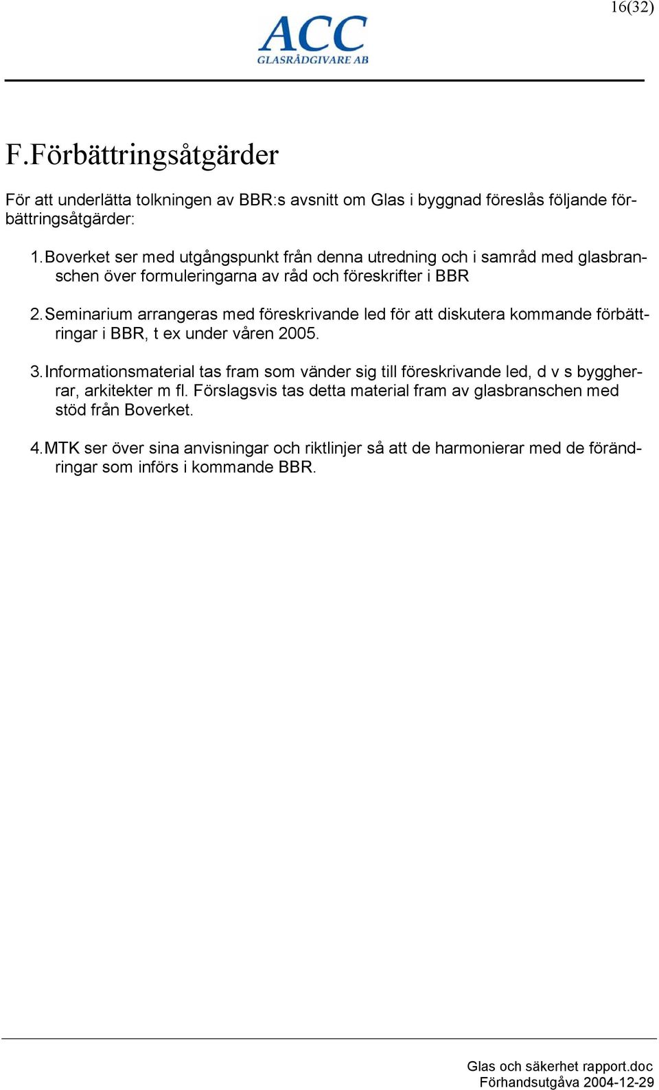 Seminarium arrangeras med föreskrivande led för att diskutera kommande förbättringar i BBR, t ex under våren 2005. 3.