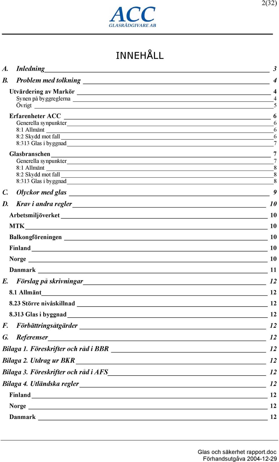 Glasbranschen 7 Generella synpunkter 7 8:1 Allmänt 8 8:2 Skydd mot fall 8 8:313 Glas i byggnad 8 C. Olyckor med glas 9 D.