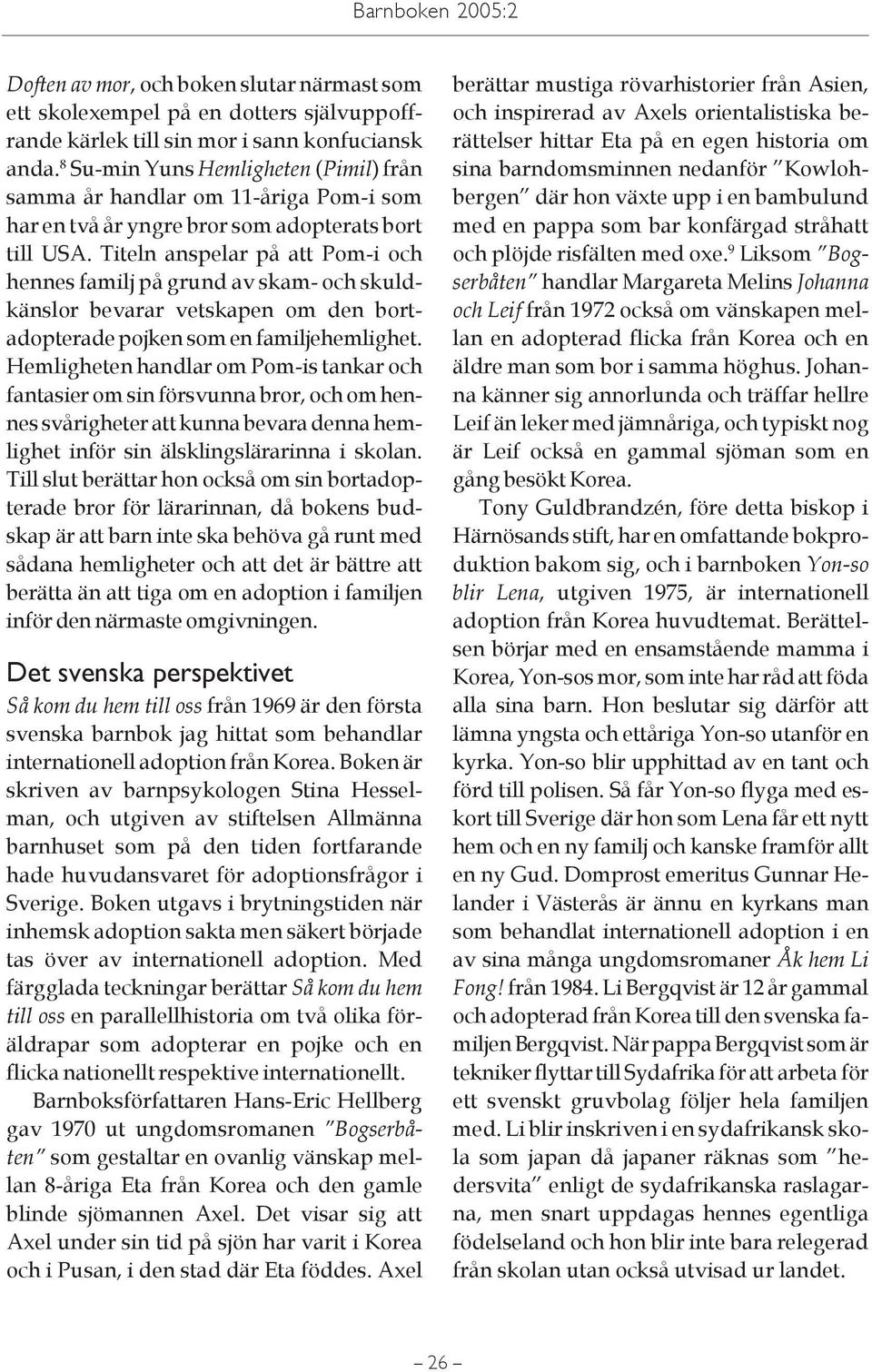 Titeln anspelar på att Pom-i och hennes familj på grund av skam- och skuldkänslor bevarar vetskapen om den bortadopterade pojken som en familjehemlighet.