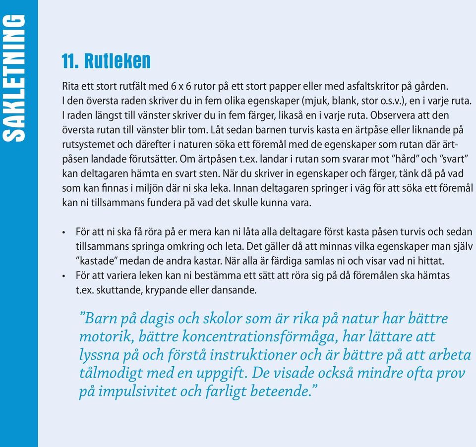 Låt sedan barnen turvis kasta en ärtpåse eller liknande på rutsystemet och därefter i naturen söka ett föremål med de egenskaper som rutan där ärtpåsen landade förutsätter. Om ärtpåsen t.ex.