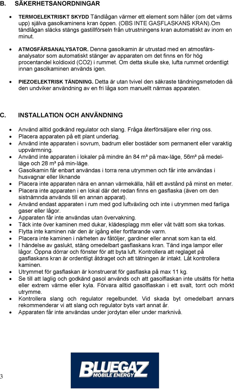 Denna gasolkamin är utrustad med en atmosfärsanalysator som automatiskt stänger av apparaten om det finns en för hög procentandel koldioxid (CO2) i rummet.