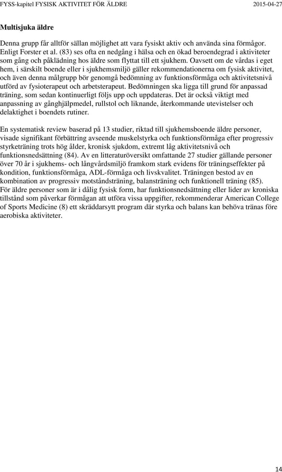 Oavsett om de vårdas i eget hem, i särskilt boende eller i sjukhemsmiljö gäller rekommendationerna om fysisk aktivitet, och även denna målgrupp bör genomgå bedömning av funktionsförmåga och