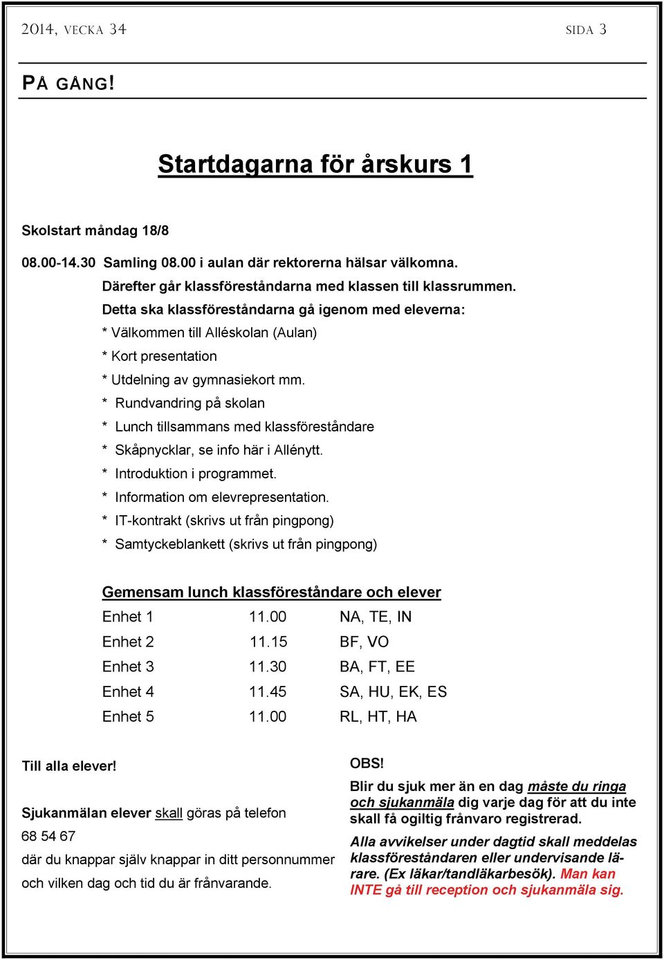 * Rundvandring på skolan * Lunch tillsammans med klassföreståndare * Skåpnycklar, se info här i Allénytt. * Introduktion i programmet. * Information om elevrepresentation.