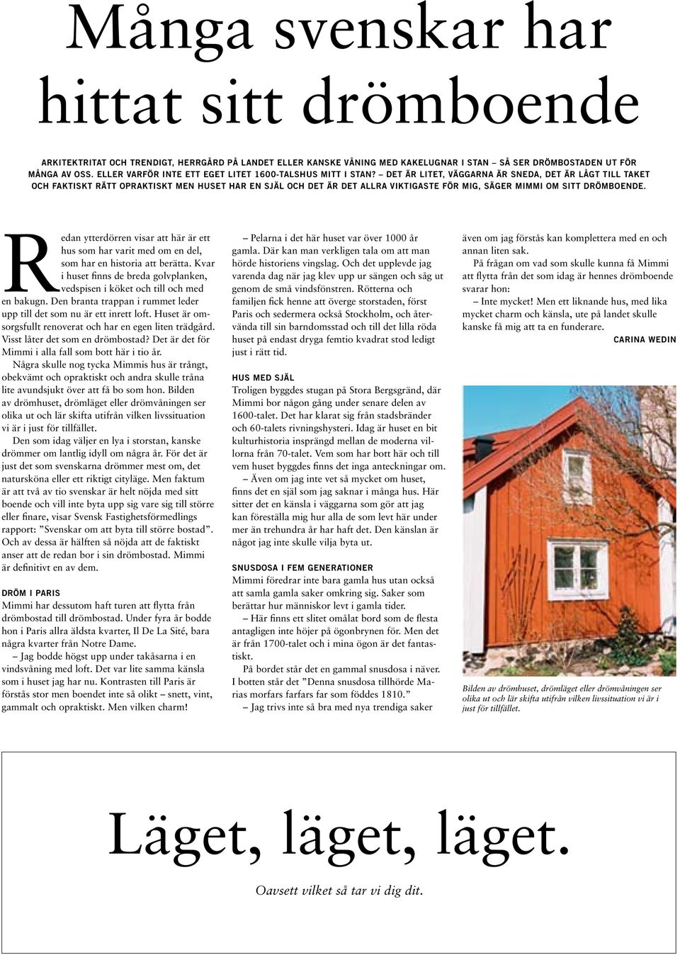 DET ÄR LITET, VÄGGARNA ÄR SNEDA, DET ÄR LÅGT TILL TAKET OCH FAKTISKT RÄTT OPRAKTISKT MEN HUSET HAR EN SJÄL OCH DET ÄR DET ALLRA VIKTIGASTE FÖR MIG, SÄGER MIMMI OM SITT DRÖMBOENDE.