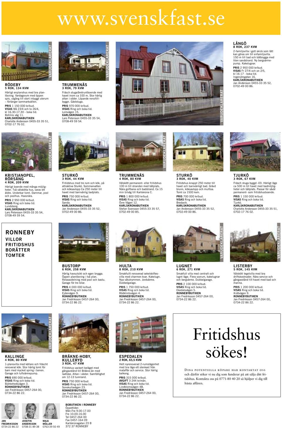 Stor härlig altan i söder. Löpande reno/tillbyggn. Gäststuga. PRIS 970 000 kr/bud. Lomvägen 15. Lars Petersson 0455-33 35 54, 0708-49 59 54.
