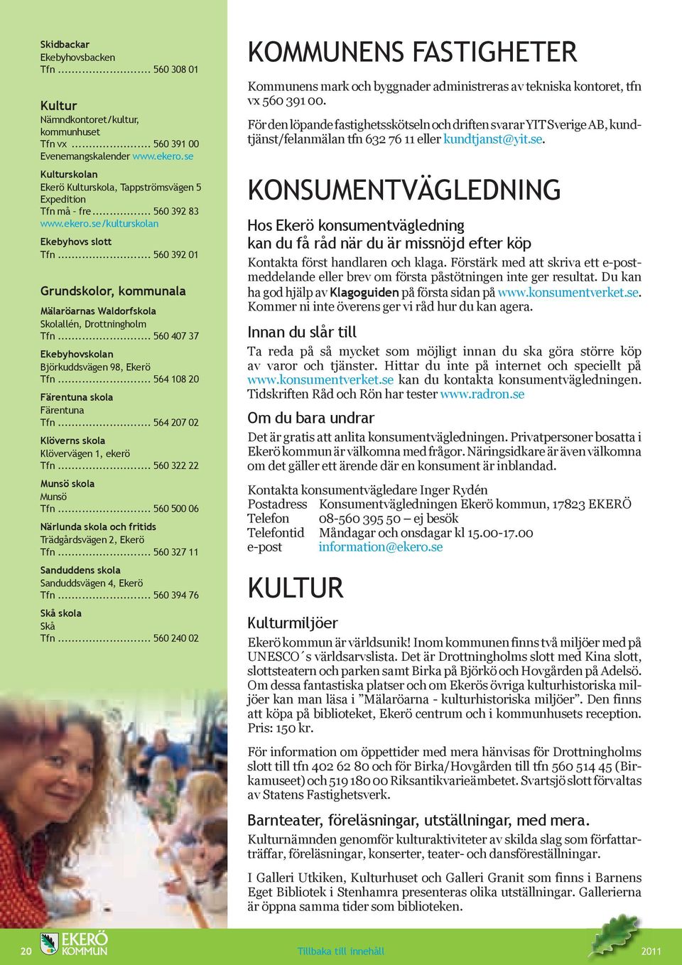 .. 560 392 01 Grundskolor, kommunala Mälaröarnas Waldorfskola Skolallén, Drottningholm Tfn... 560 407 37 Ekebyhovskolan Björkuddsvägen 98, Ekerö Tfn... 564 108 20 Färentuna skola Färentuna Tfn.