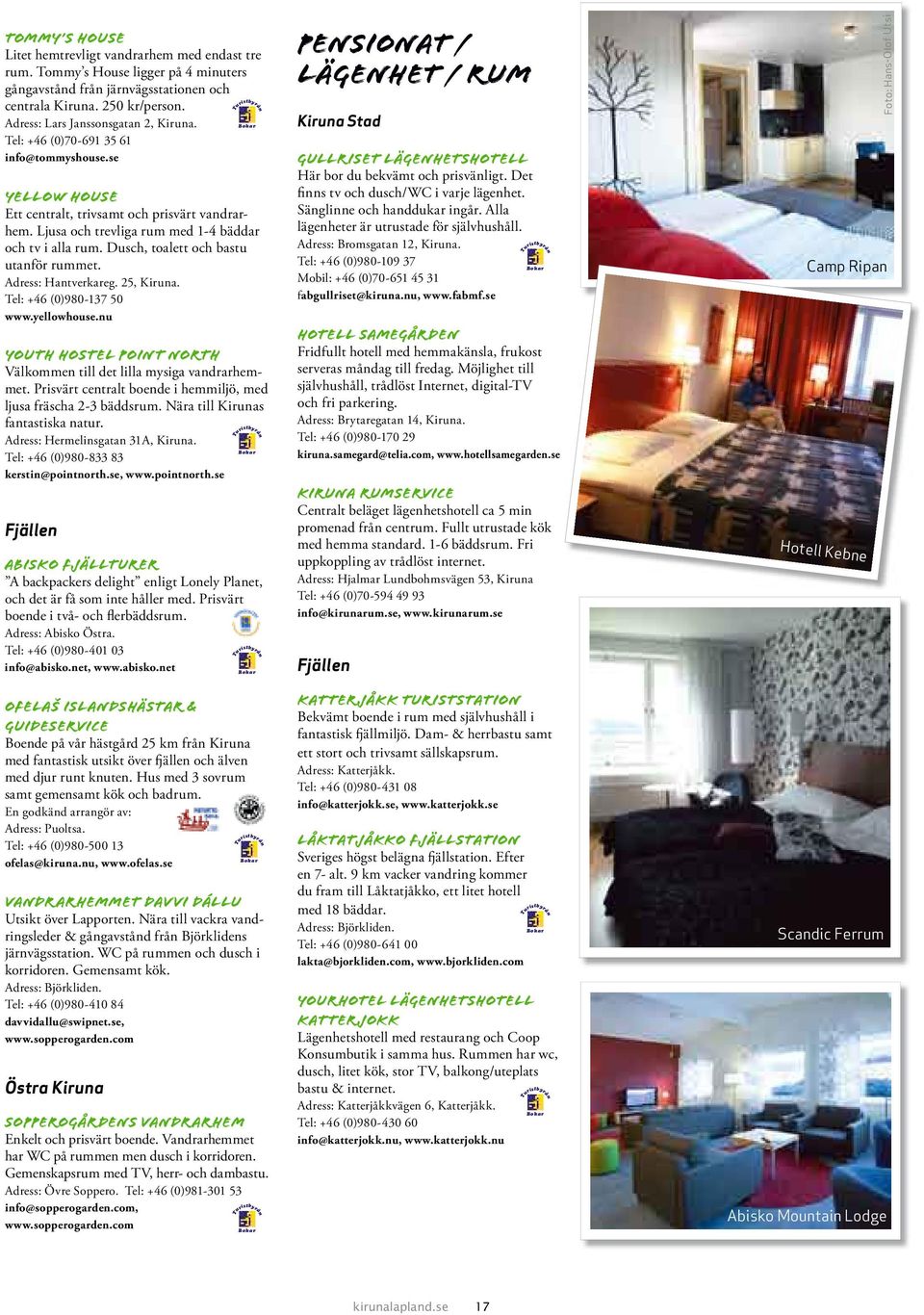 Dusch, toalett och bastu utanför rummet. Adress: Hantverkareg. 25, Kiruna. Tel: +46 (0)980-137 50 www.yellowhouse.nu Youth hostel Point North Välkommen till det lilla mysiga vandrarhemmet.
