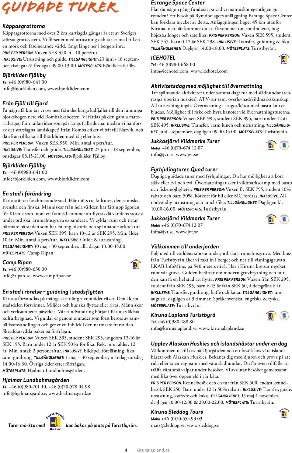 TILLGÄNGLIGHET: 23 juni - 18 september, tisdagar & fredagar 09.00-13.00. MÖTESPLATS: Björkliden Fjällby. Björkliden Fjällby Tel +46 (0)980-641 00 info@bjorkliden.