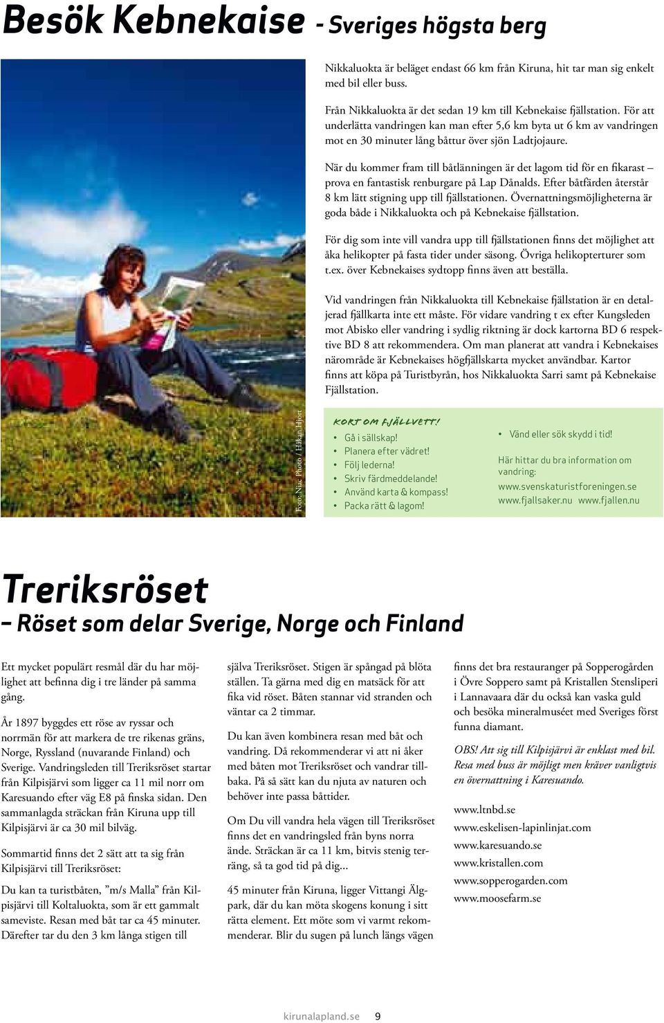När du kommer fram till båtlänningen är det lagom tid för en fikarast prova en fantastisk renburgare på Lap Dånalds. Efter båtfärden återstår 8 km lätt stigning upp till fjällstationen.
