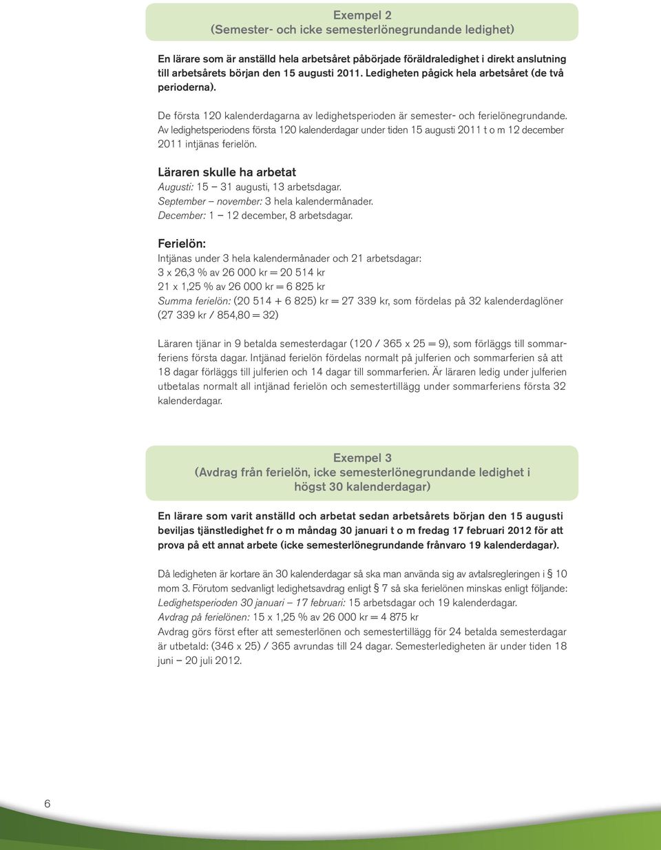 Av ledighetsperiodens första 120 kalenderdagar under tiden 15 augusti 2011 t o m 12 december 2011 intjänas ferielön. Läraren skulle ha arbetat Augusti: 15 31 augusti, 13 arbetsdagar.