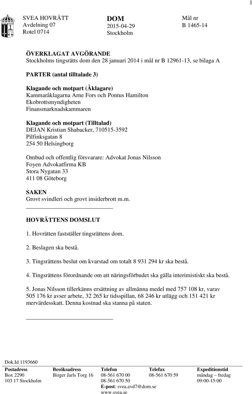 Pilfinksgatan 8 254 50 Helsingborg Ombud och offentlig försvarare: Advokat Jonas Nilsson Foyen Advokatfirma KB Stora Nygatan 33 411 08 Göteborg SAKEN Grovt svindleri och grovt insiderbrott m.m. HOVRÄTTENS SLUT 1.