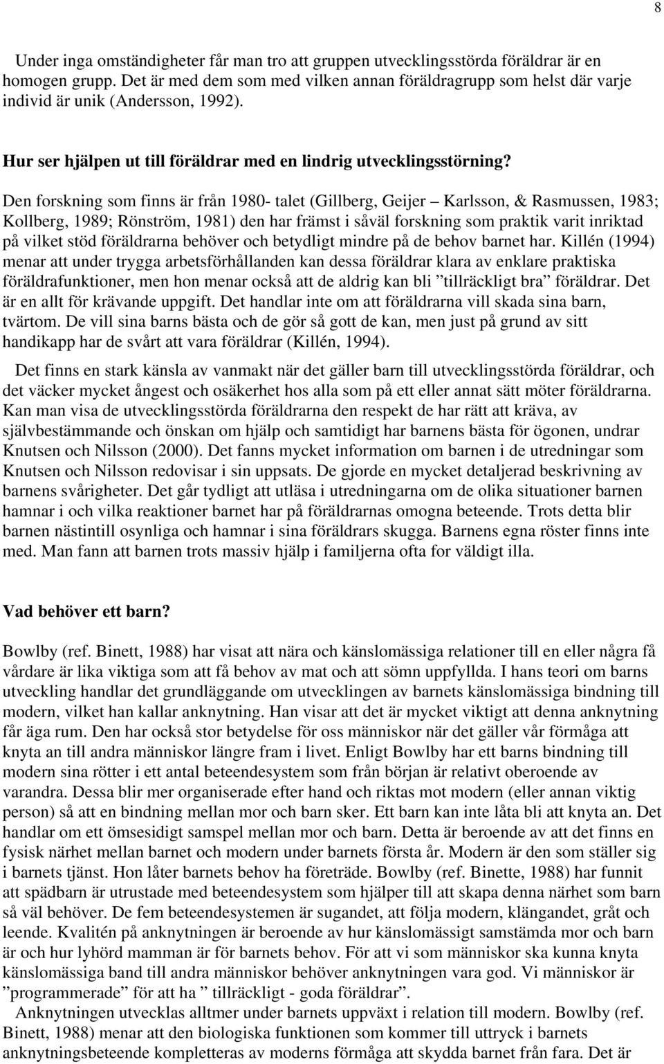 Den forskning som finns är från 1980- talet (Gillberg, Geijer Karlsson, & Rasmussen, 1983; Kollberg, 1989; Rönström, 1981) den har främst i såväl forskning som praktik varit inriktad på vilket stöd