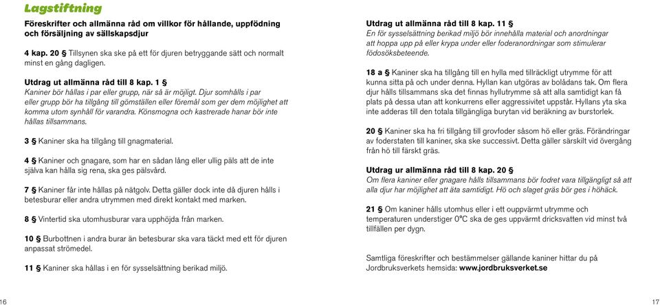 Djur somhålls i par eller grupp bör ha tillgång till gömställen eller föremål som ger dem möjlighet att komma utom synhåll för varandra. Könsmogna och kastrerade hanar bör inte hållas tillsammans.