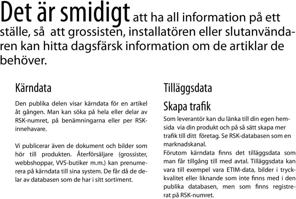 Vi publicerar även de dokument och bilder som hör till produkten. Återförsäljare (grossister, webbshoppar, VVS-butiker m.m.) kan prenumerera på kärndata till sina system.