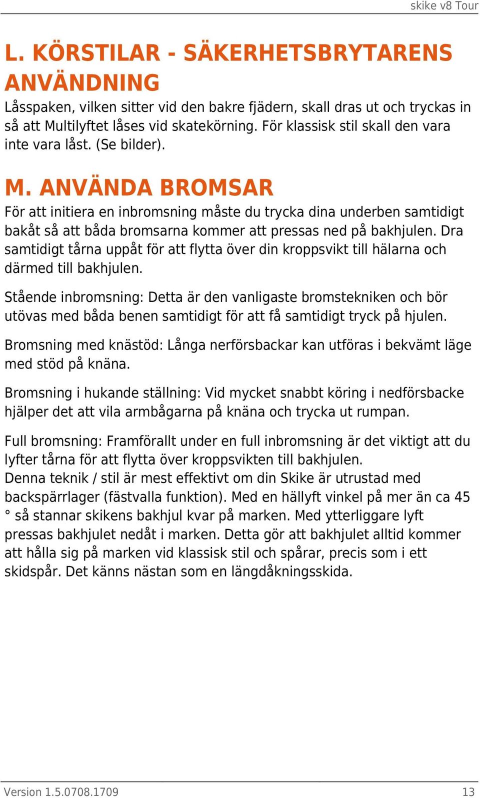 ANVÄNDA BROMSAR För att initiera en inbromsning måste du trycka dina underben samtidigt bakåt så att båda bromsarna kommer att pressas ned på bakhjulen.