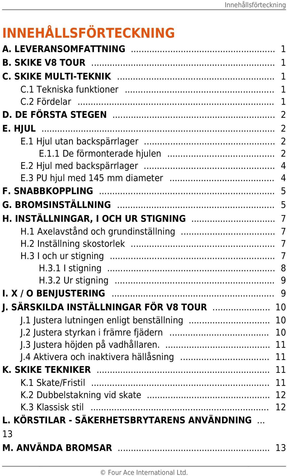 INSTÄLLNINGAR, I OCH UR STIGNING... 7 H.1 Axelavstånd och grundinställning... 7 H.2 Inställning skostorlek... 7 H.3 I och ur stigning... 7 H.3.1 I stigning... 8 H.3.2 Ur stigning... 9 I.