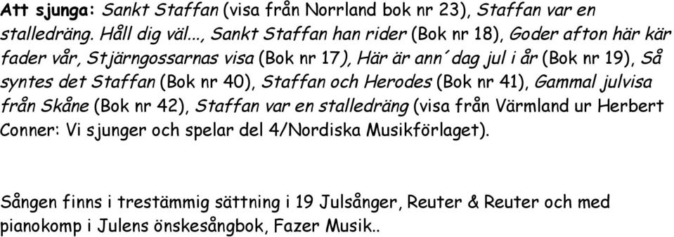 syntes det Staffan (Bok nr 40), Staffan och Herodes (Bok nr 41), Gammal julvisa från Skåne (Bok nr 42), Staffan var en stalledräng (visa från