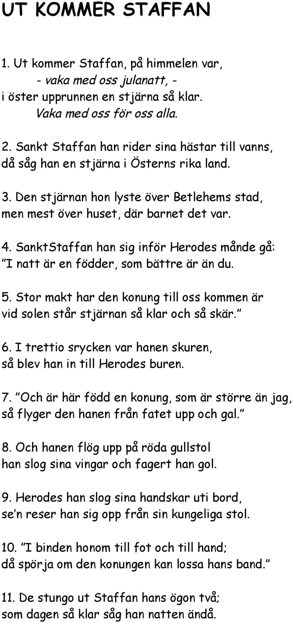 SanktStaffan han sig inför Herodes månde gå: I natt är en födder, som bättre är än du. 5. Stor makt har den konung till oss kommen är vid solen står stjärnan så klar och så skär. 6.